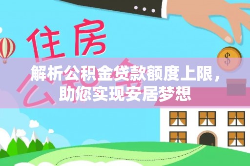 惠济解析公积金贷款额度上限，助您实现安居梦想