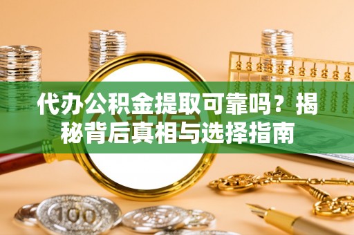 惠济代办公积金提取可靠吗？揭秘背后真相与选择指南