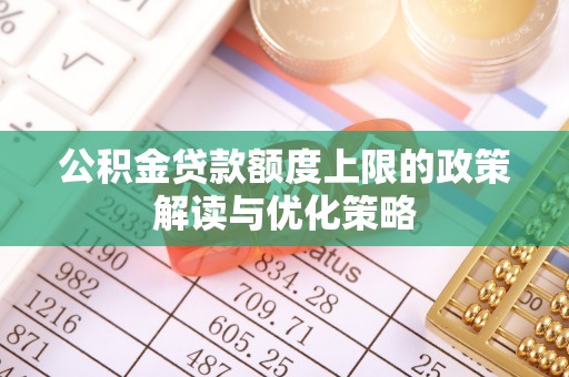 惠济公积金贷款额度上限的政策解读与优化策略