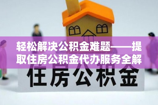惠济轻松解决公积金难题——提取住房公积金代办服务全解析