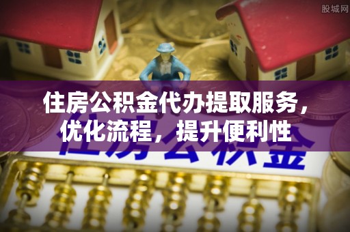 惠济住房公积金代办提取服务，优化流程，提升便利性