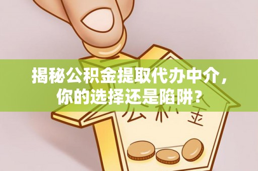 惠济揭秘公积金提取代办中介，你的选择还是陷阱？