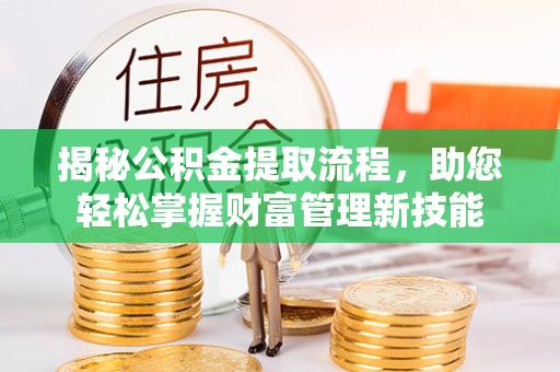 惠济揭秘公积金提取流程，助您轻松掌握财富管理新技能