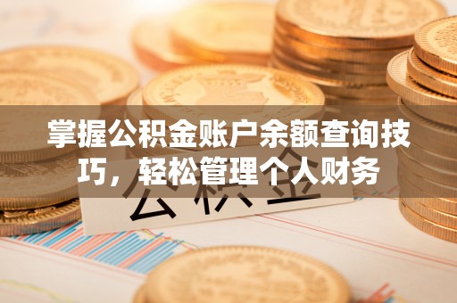 惠济掌握公积金账户余额查询技巧，轻松管理个人财务