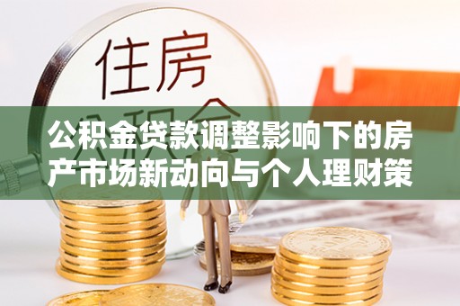 惠济公积金贷款调整影响下的房产市场新动向与个人理财策略