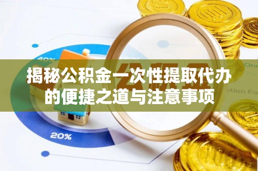 惠济揭秘公积金一次性提取代办的便捷之道与注意事项