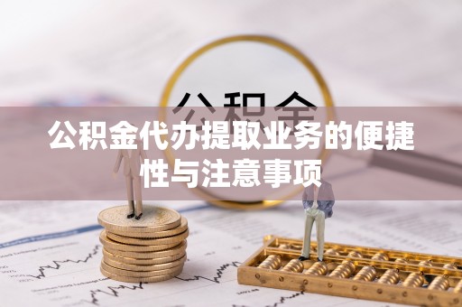 惠济公积金代办提取业务的便捷性与注意事项