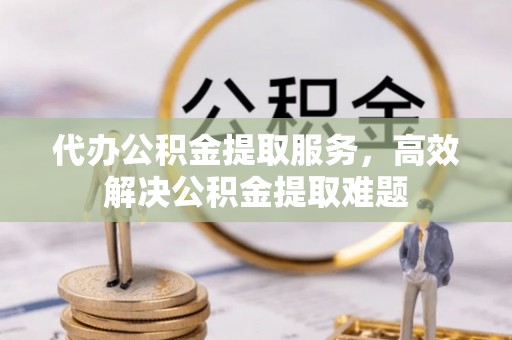 惠济代办公积金提取服务，高效解决公积金提取难题