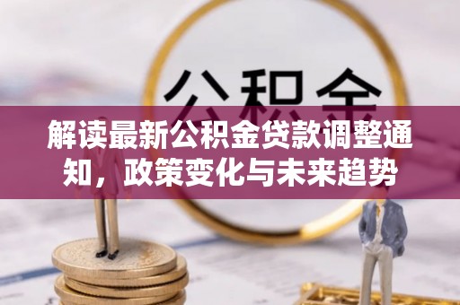 惠济解读最新公积金贷款调整通知，政策变化与未来趋势