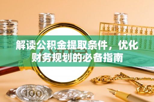 惠济解读公积金提取条件，优化财务规划的必备指南