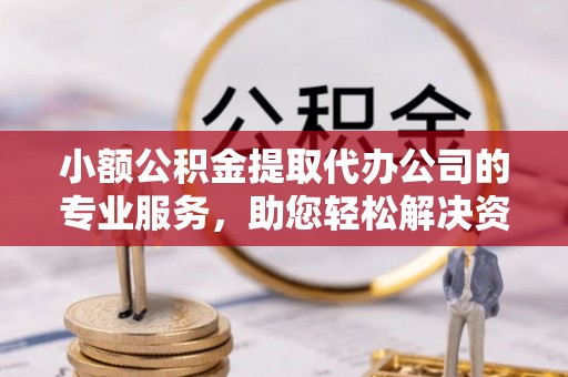 惠济小额公积金提取代办公司的专业服务，助您轻松解决资金难题