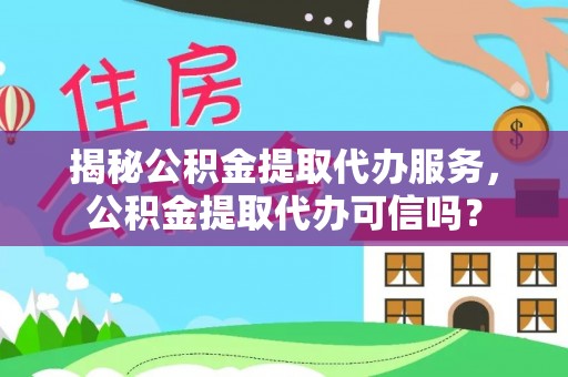 惠济揭秘公积金提取代办服务，公积金提取代办可信吗？