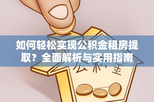 惠济如何轻松实现公积金租房提取？全面解析与实用指南