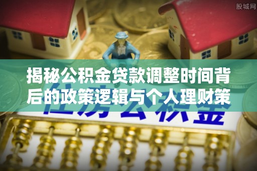 惠济揭秘公积金贷款调整时间背后的政策逻辑与个人理财策略