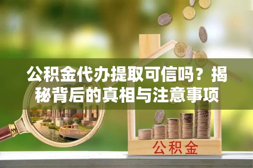 惠济公积金代办提取可信吗？揭秘背后的真相与注意事项