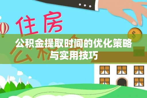惠济公积金提取时间的优化策略与实用技巧