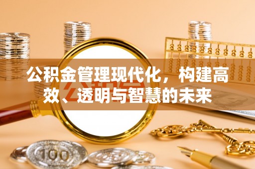 惠济公积金管理现代化，构建高效、透明与智慧的未来
