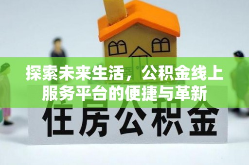 惠济探索未来生活，公积金线上服务平台的便捷与革新
