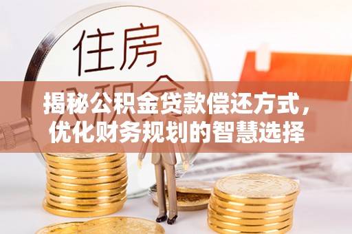 惠济揭秘公积金贷款偿还方式，优化财务规划的智慧选择