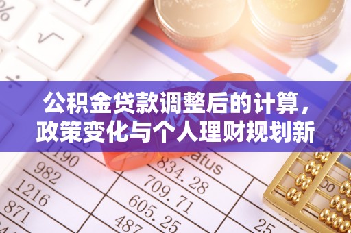 惠济公积金贷款调整后的计算，政策变化与个人理财规划新方向