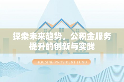 惠济探索未来趋势，公积金服务提升的创新与实践