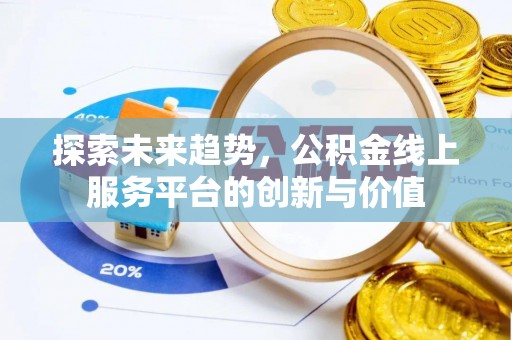 惠济探索未来趋势，公积金线上服务平台的创新与价值