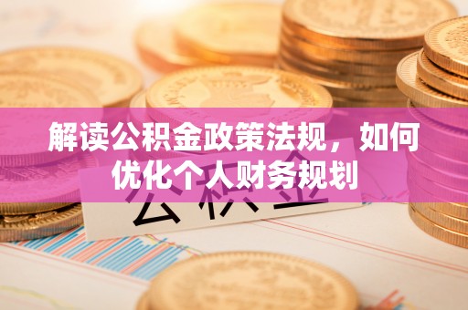 惠济解读公积金政策法规，如何优化个人财务规划