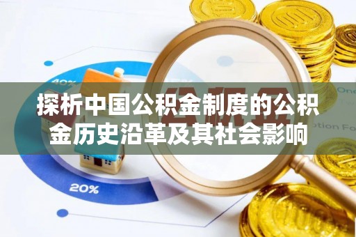惠济探析中国公积金制度的公积金历史沿革及其社会影响