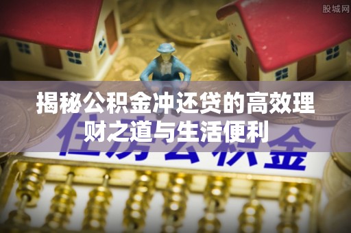惠济揭秘公积金冲还贷的高效理财之道与生活便利