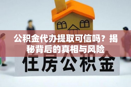惠济公积金代办提取可信吗？揭秘背后的真相与风险