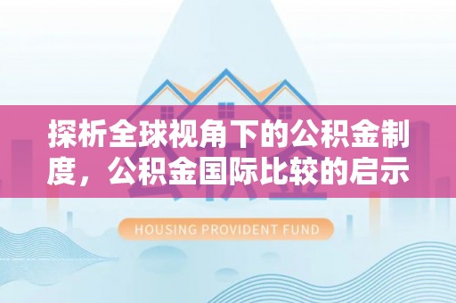 惠济探析全球视角下的公积金制度，公积金国际比较的启示与借鉴