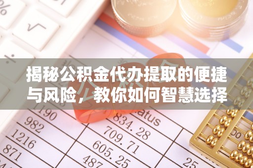 惠济揭秘公积金代办提取的便捷与风险，教你如何智慧选择