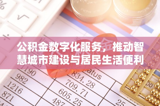 惠济公积金数字化服务，推动智慧城市建设与居民生活便利化
