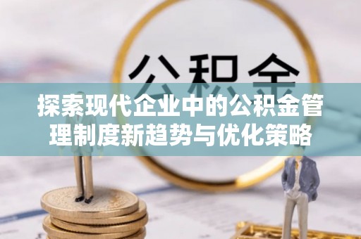 惠济探索现代企业中的公积金管理制度新趋势与优化策略