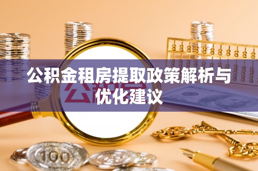 惠济公积金租房提取政策解析与优化建议