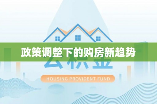 惠济政策调整下的购房新趋势