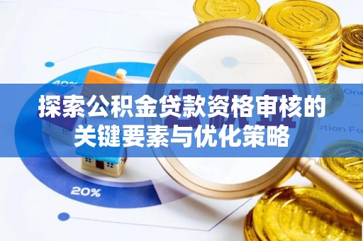 惠济探索公积金贷款资格审核的关键要素与优化策略