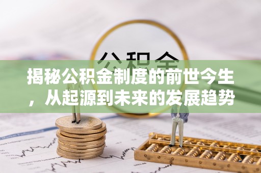 惠济揭秘公积金制度的前世今生，从起源到未来的发展趋势