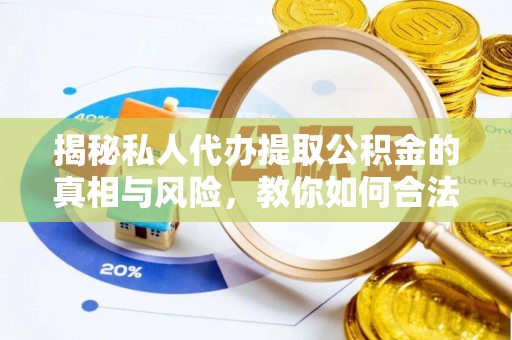 惠济揭秘私人代办提取公积金的真相与风险，教你如何合法高效操作