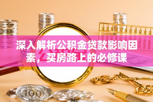 惠济深入解析公积金贷款影响因素，买房路上的必修课