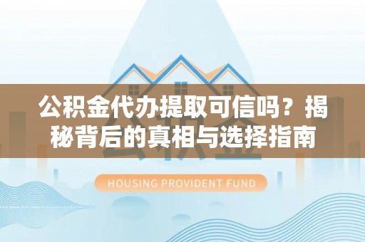 惠济公积金代办提取可信吗？揭秘背后的真相与选择指南