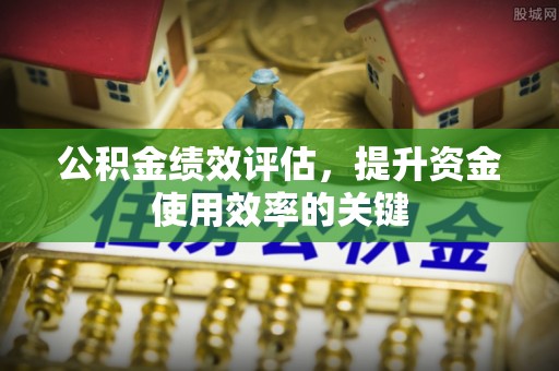 惠济公积金绩效评估，提升资金使用效率的关键