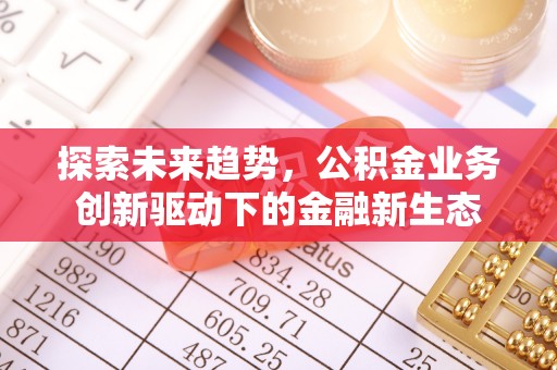 惠济探索未来趋势，公积金业务创新驱动下的金融新生态