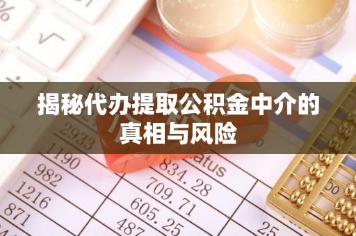 惠济揭秘代办提取公积金中介的真相与风险
