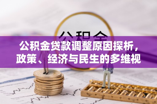 惠济公积金贷款调整原因探析，政策、经济与民生的多维视角