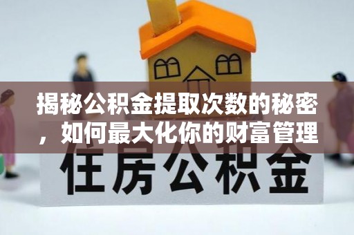惠济揭秘公积金提取次数的秘密，如何最大化你的财富管理