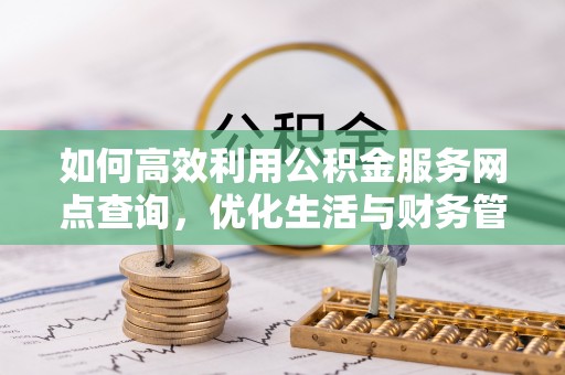 惠济如何高效利用公积金服务网点查询，优化生活与财务管理