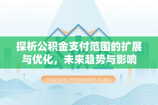 惠济探析公积金支付范围的扩展与优化，未来趋势与影响