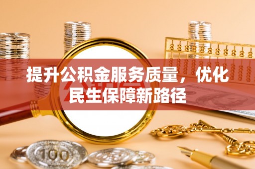惠济提升公积金服务质量，优化民生保障新路径