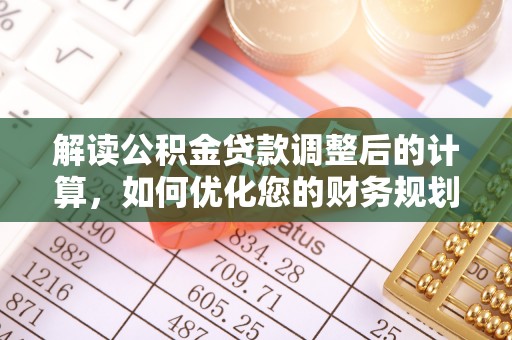 惠济解读公积金贷款调整后的计算，如何优化您的财务规划
